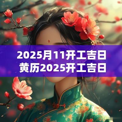 2025月11开工吉日 黄历2025开工吉日查询