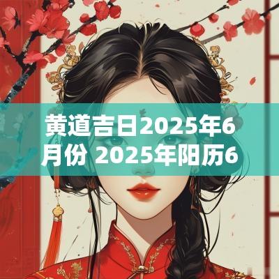 黄道吉日2025年6月份 2025年阳历6月份的黄道吉日