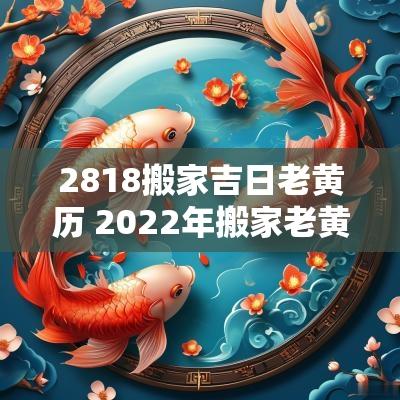 2818搬家吉日老黄历 2025年搬家老黄历8月