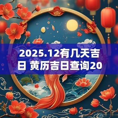 2025.12有几天吉日 黄历吉日查询2025佛山