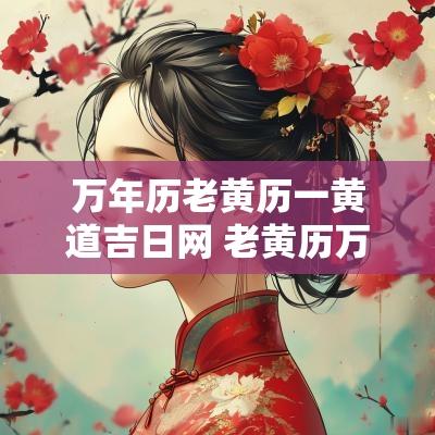 万年历老黄历一黄道吉日网 老黄历万年历黄道吉日查询