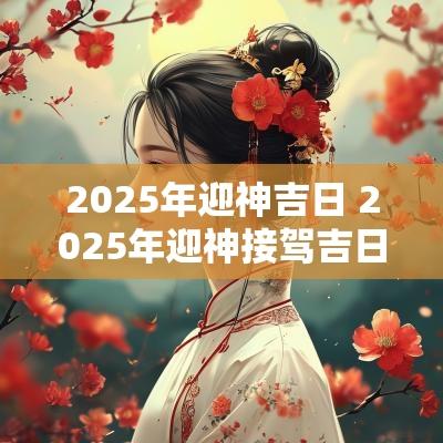 2025年迎神吉日 2025年迎神接驾吉日
