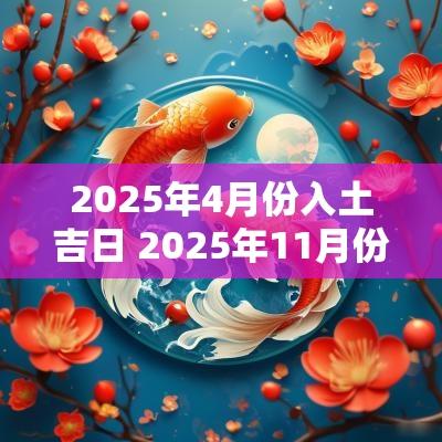 2025年4月份入土吉日 2025年11月份安葬吉日