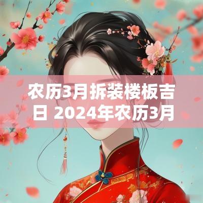 农历3月拆装楼板吉日 2025年农历3月拆房吉日时间