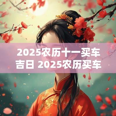 2025农历十一买车吉日 2025农历买车吉日查询