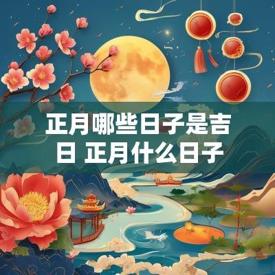 正月哪些日子是吉日 正月什么日子