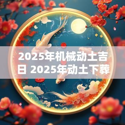 2025年机械动土吉日 2025年动土下葬吉日