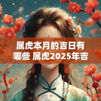 属虎本月的吉日有哪些 属虎2025年吉日