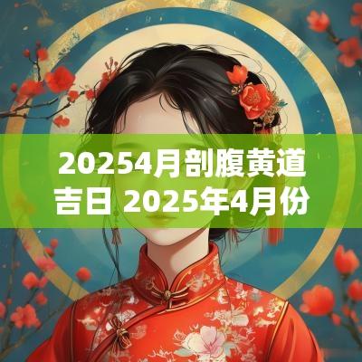 20254月剖腹黄道吉日 2025年4月份剖腹产的黄道吉日