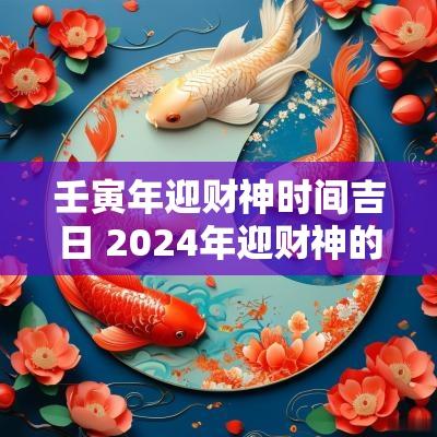 壬寅年迎财神时间吉日 2025年迎财神的时辰吉日