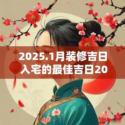 2025.1月装修吉日 入宅的最佳吉日2025