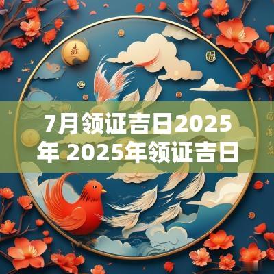 7月领证吉日2025年 2025年领证吉日结婚吉日
