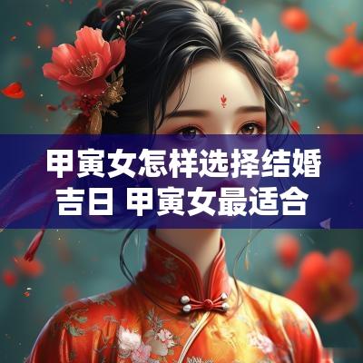 甲寅女怎样选择结婚吉日 甲寅女最适合的婚配
