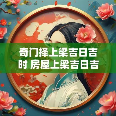 奇门择上梁吉日吉时 房屋上梁吉日吉时