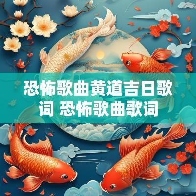 恐怖歌曲黄道吉日歌词 恐怖歌曲歌词