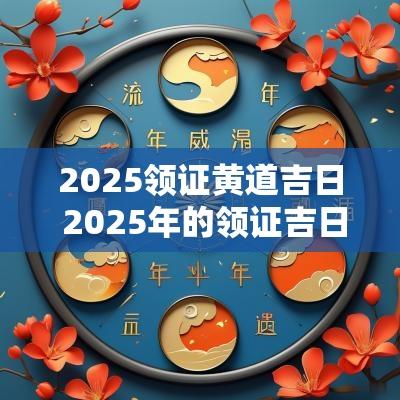 2025领证黄道吉日 2025年的领证吉日