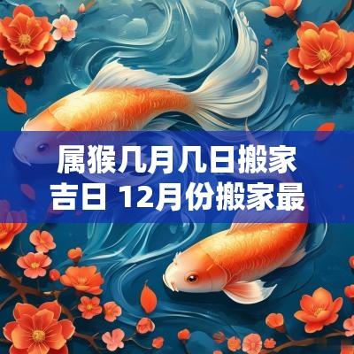 属猴几月几日搬家吉日 12月份搬家最好吉日属猴