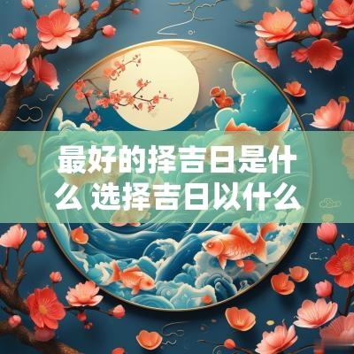 最好的择吉日是什么 选择吉日以什么为根据