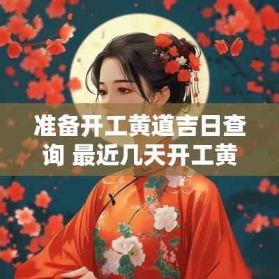 准备开工黄道吉日查询 最近几天开工黄道吉日