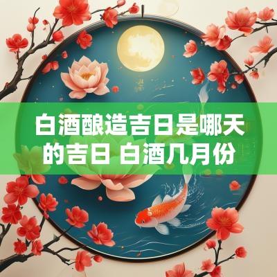 白酒酿造吉日是哪天的吉日 白酒几月份酿酒最好