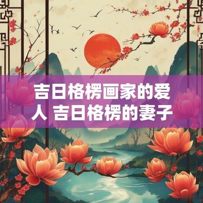 吉日格楞画家的爱人 吉日格楞的妻子儿女情况