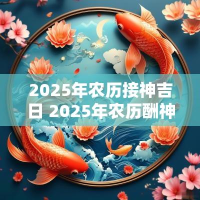 2025年农历接神吉日 2025年农历酬神吉日