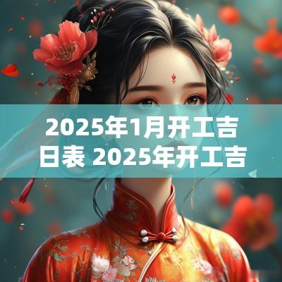 2025年1月开工吉日表 2025年开工吉日大全最新