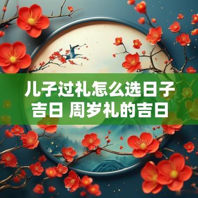 儿子过礼怎么选日子吉日 周岁礼的吉日怎么选