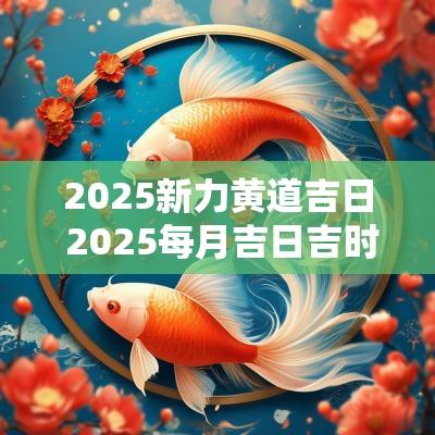 2025新力黄道吉日 2025每月吉日吉时