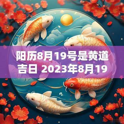 阳历8月19号是黄道吉日 2025年8月19号是黄道吉日吗