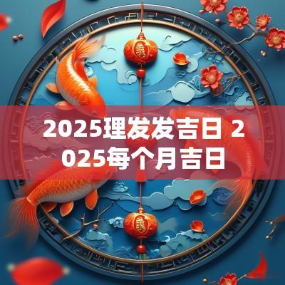 2025理发发吉日 2025每个月吉日