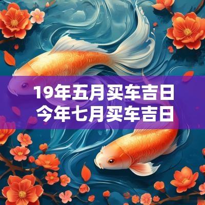 19年五月买车吉日 今年七月买车吉日