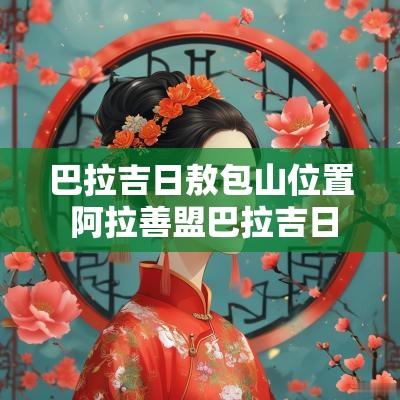 巴拉吉日敖包山位置 阿拉善盟巴拉吉日敖包
