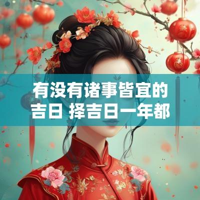 有没有诸事皆宜的吉日 择吉日一年都没一个吉日