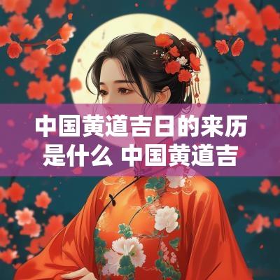 中国黄道吉日的来历是什么 中国黄道吉日的来历