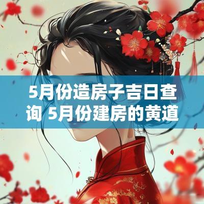 5月份造房子吉日查询 5月份建房的黄道吉日
