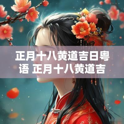正月十八黄道吉日粤语 正月十八黄道吉日女声