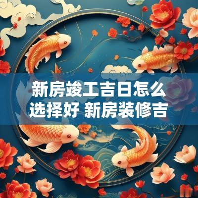 新房竣工吉日怎么选择好 新房装修吉日
