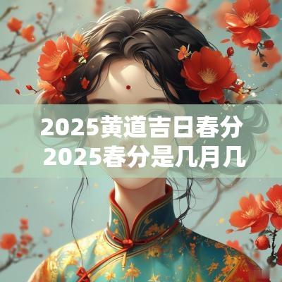 2025黄道吉日春分 2025春分是几月几日
