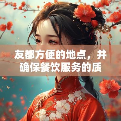 友都方便的地点，并确保餐饮服务的质量。要提前做好邀请工作，确保所有重要的亲友都能参与这个快乐的时刻。