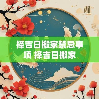 择吉日搬家禁忌事项 择吉日搬家