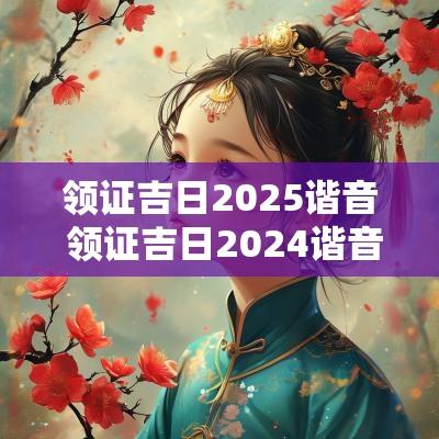 领证吉日2025谐音 领证吉日2025谐音