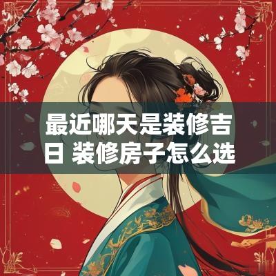 最近哪天是装修吉日 装修房子怎么选吉日