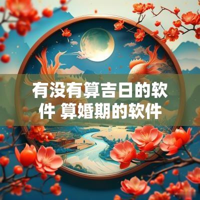 有没有算吉日的软件 算婚期的软件