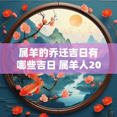 属羊的乔迁吉日有哪些吉日 属羊人2025乔迁新居吉日一览表