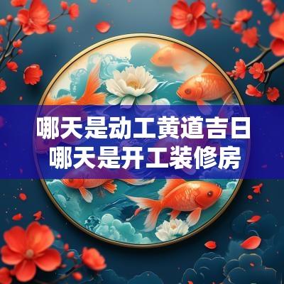 哪天是动工黄道吉日 哪天是开工装修房子的吉日