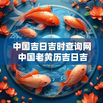 中国吉日吉时查询网 中国老黄历吉日吉时查询