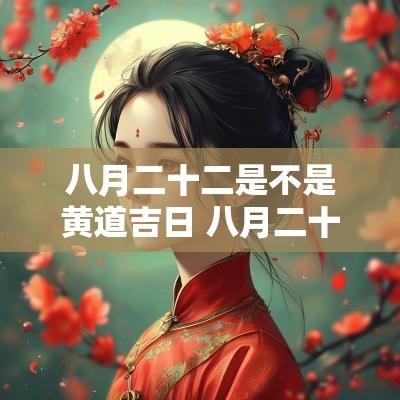 八月二十二是不是黄道吉日 八月二十二是不是好日子