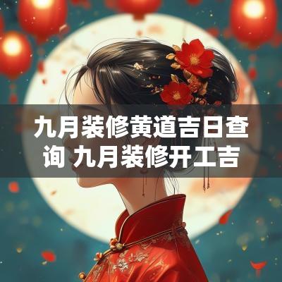 九月装修黄道吉日查询 九月装修开工吉日