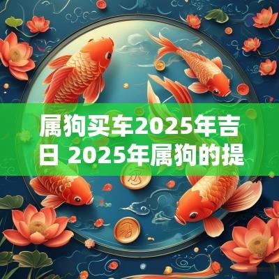 属狗买车2025年吉日 2025年属狗的提车吉日